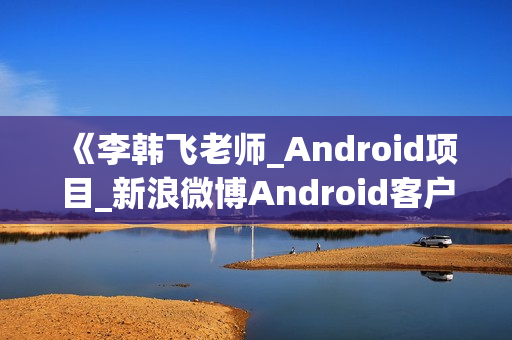 《李韩飞老师_Android项目_新浪微博Android客户端项目开发》MP4格式10讲