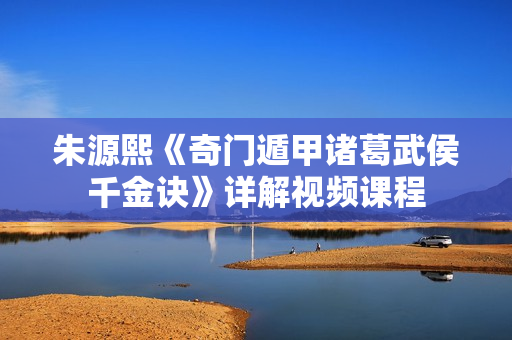 朱源熙《奇门遁甲诸葛武侯千金诀》详解视频课程
