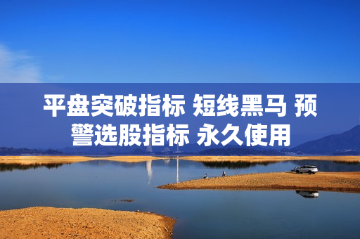 平盘突破指标 短线黑马 预警选股指标 永久使用
