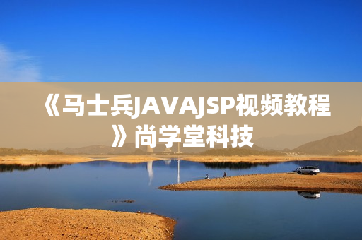 《马士兵JAVAJSP视频教程》尚学堂科技