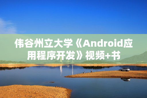 伟谷州立大学《Android应用程序开发》视频+书