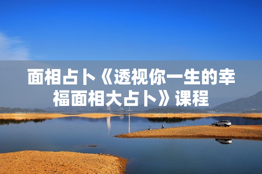 面相占卜《透视你一生的幸福面相大占卜》课程