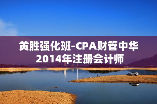 黄胜强化班-CPA财管中华 2014年注册会计师