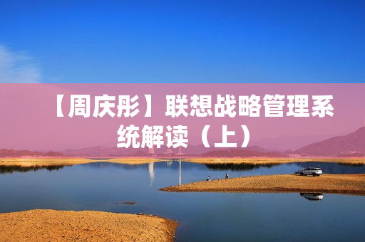 【周庆彤】联想战略管理系统解读（上）