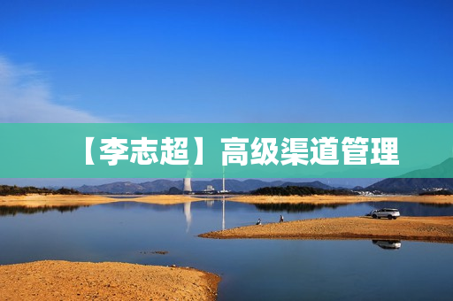 【李志超】高级渠道管理