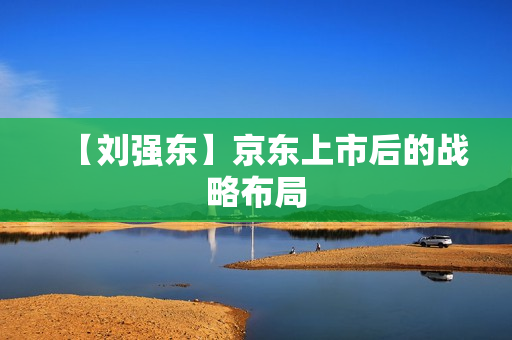 【刘强东】京东上市后的战略布局