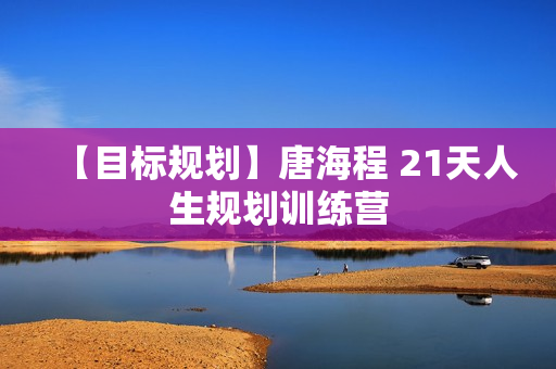 【目标规划】唐海程 21天人生规划训练营