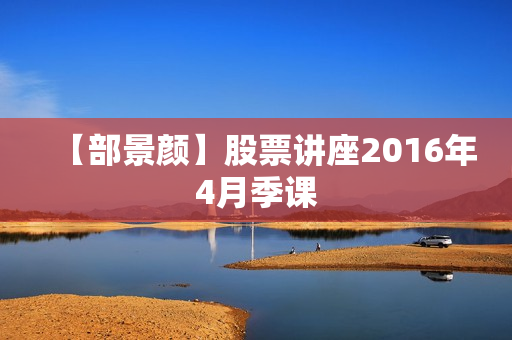 【部景颜】股票讲座2016年4月季课