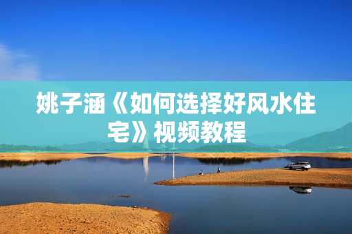姚子涵《如何选择好风水住宅》视频教程