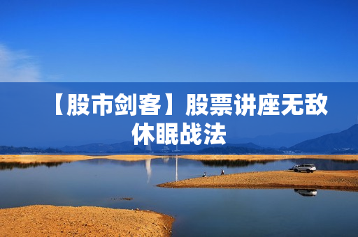 【股市剑客】股票讲座无敌休眠战法