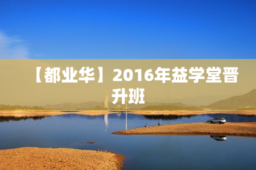 【都业华】2016年益学堂晋升班