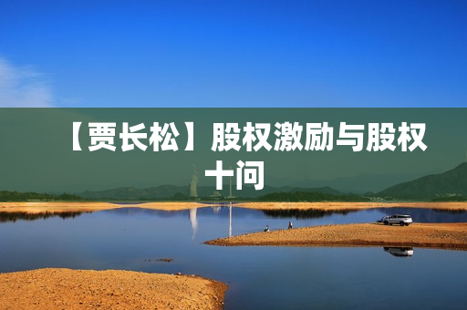 【贾长松】股权激励与股权十问