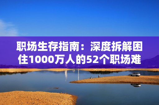 职场生存指南：深度拆解困住1000万人的52个职场难题