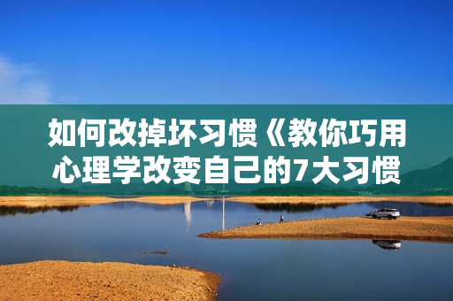 如何改掉坏习惯《教你巧用心理学改变自己的7大习惯》讲座视频