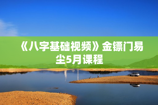 《八字基础视频》金镖门易尘5月课程