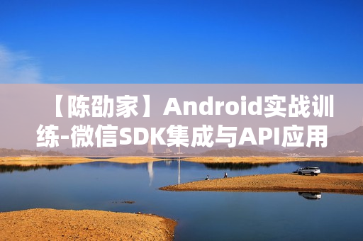 【陈劭家】Android实战训练-微信SDK集成与API应用详解