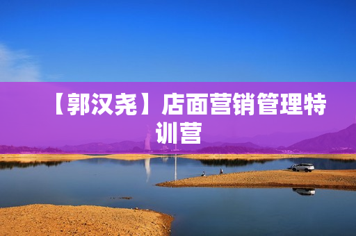 【郭汉尧】店面营销管理特训营