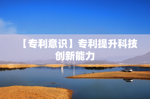 【专利意识】专利提升科技创新能力