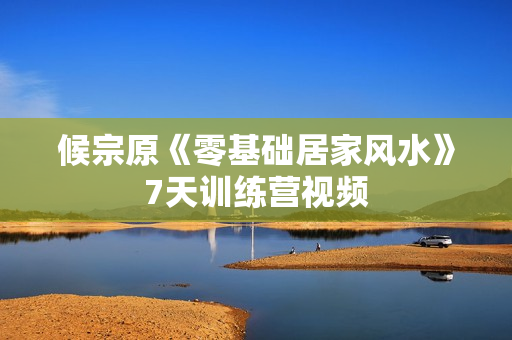 候宗原《零基础居家风水》7天训练营视频