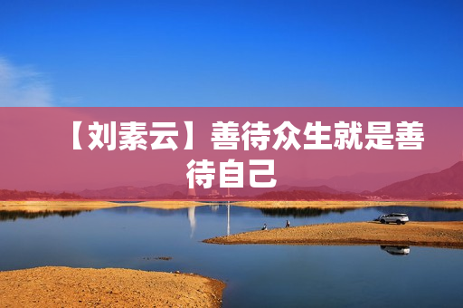 【刘素云】善待众生就是善待自己