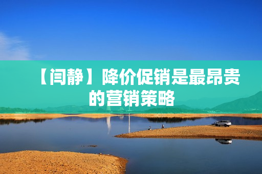 【闫静】降价促销是最昂贵的营销策略