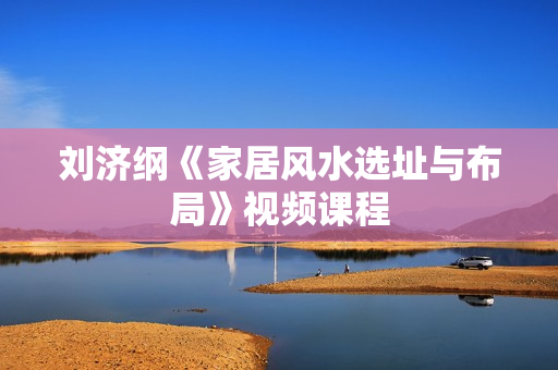 刘济纲《家居风水选址与布局》视频课程