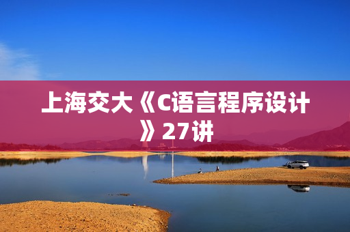 上海交大《C语言程序设计》27讲