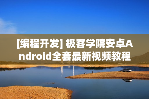 [编程开发] 极客学院安卓Android全套最新视频教程（17G全套视频+全套源码