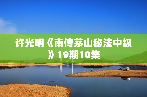 许光明《南传茅山秘法中级》19期10集