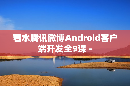 若水腾讯微博Android客户端开发全9课 -