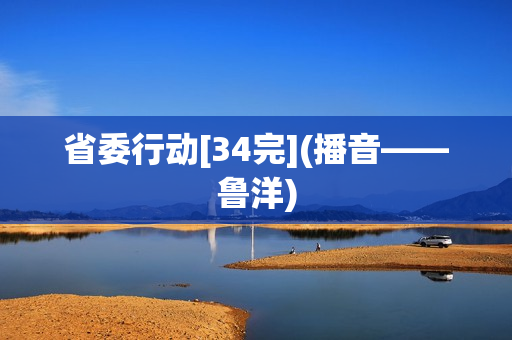 省委行动[34完](播音——鲁洋)