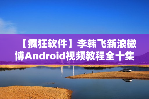 【疯狂软件】李韩飞新浪微博Android视频教程全十集