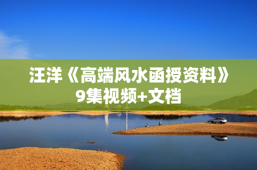 汪洋《高端风水函授资料》9集视频+文档