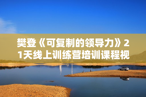樊登《可复制的领导力》21天线上训练营培训课程视频讲座
