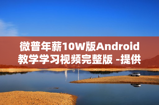 微普年薪10W版Android教学学习视频完整版 -提供