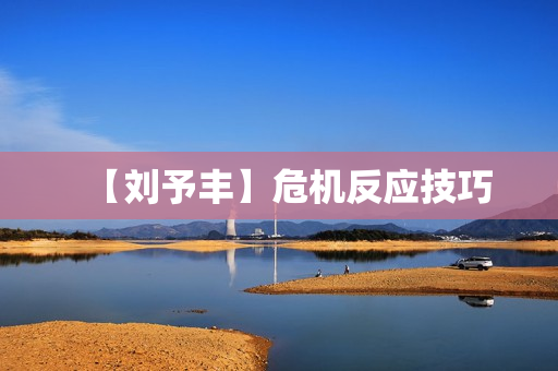 【刘予丰】危机反应技巧