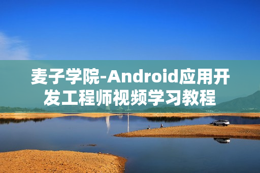 麦子学院-Android应用开发工程师视频学习教程