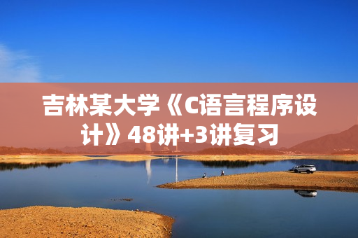 吉林某大学《C语言程序设计》48讲+3讲复习