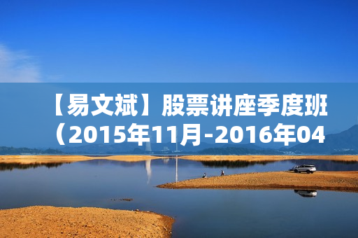 【易文斌】股票讲座季度班（2015年11月-2016年04月）