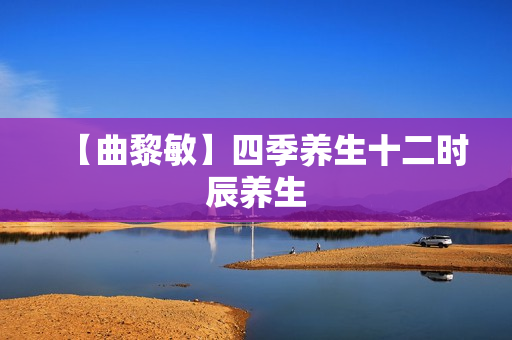 【曲黎敏】四季养生十二时辰养生
