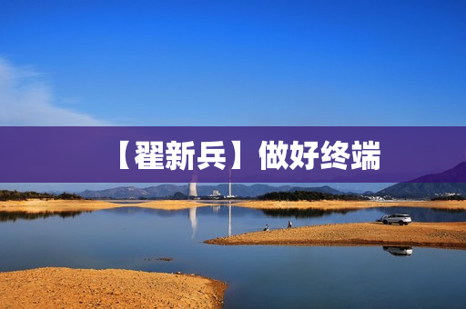 【翟新兵】做好终端