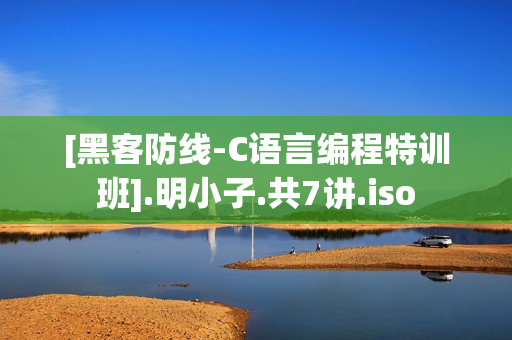 [黑客防线-C语言编程特训班].明小子.共7讲.iso