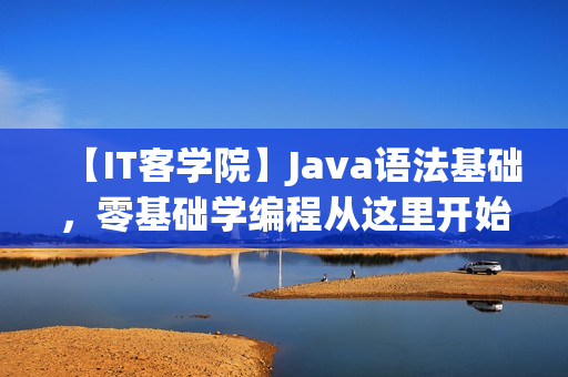 【IT客学院】Java语法基础，零基础学编程从这里开始