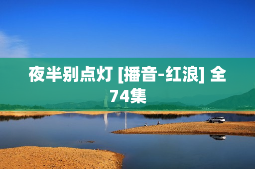 夜半别点灯 [播音-红浪] 全74集