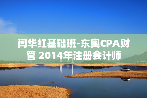 闫华红基础班-东奥CPA财管 2014年注册会计师