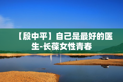 【殷中平】自己是最好的医生-长葆女性青春