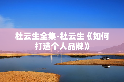 杜云生全集-杜云生《如何打造个人品牌》