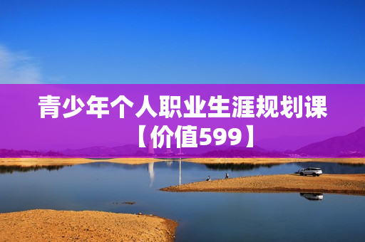 青少年个人职业生涯规划课【价值599】