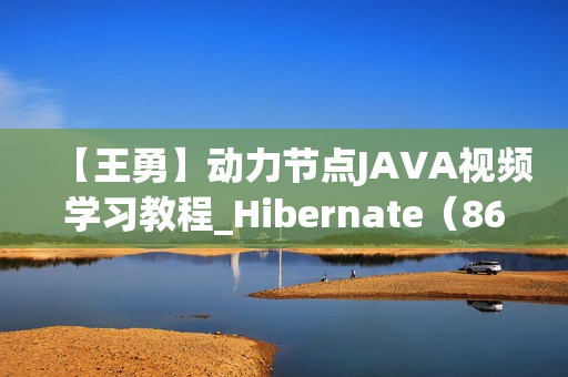【王勇】动力节点JAVA视频学习教程_Hibernate（86课完整版）