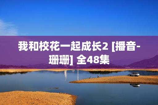 我和校花一起成长2 [播音-珊珊] 全48集
